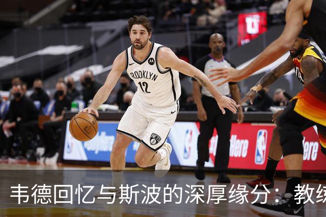 韦德回忆与斯波的深厚缘分：教练专注训练的敬业精神